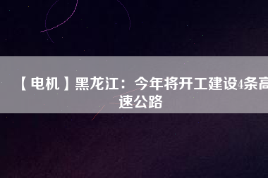 【電機(jī)】黑龍江：今年將開工建設(shè)4條高速公路
          