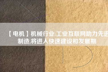 【電機】機械行業(yè):工業(yè)互聯(lián)網(wǎng)助力先進制造,將進入快速建設和發(fā)展期
          