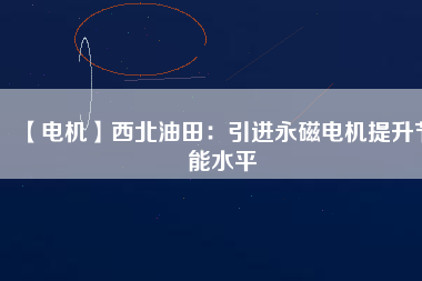 【電機】西北油田：引進永磁電機提升節(jié)能水平
          