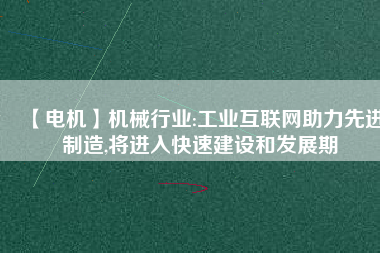 【電機】機械行業(yè):工業(yè)互聯(lián)網(wǎng)助力先進制造,將進入快速建設和發(fā)展期
          