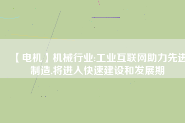 【電機】機械行業(yè):工業(yè)互聯(lián)網(wǎng)助力先進制造,將進入快速建設和發(fā)展期
          