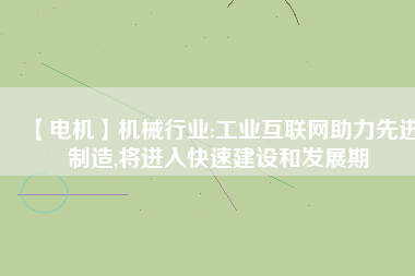 【電機】機械行業(yè):工業(yè)互聯(lián)網(wǎng)助力先進制造,將進入快速建設和發(fā)展期
          