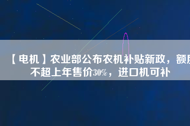 【電機】農(nóng)業(yè)部公布農(nóng)機補貼新政，額度不超上年售價30%，進口機可補
          