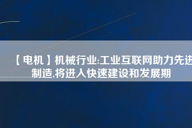 【電機】機械行業(yè):工業(yè)互聯(lián)網(wǎng)助力先進制造,將進入快速建設和發(fā)展期
          