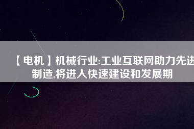 【電機】機械行業(yè):工業(yè)互聯(lián)網(wǎng)助力先進制造,將進入快速建設和發(fā)展期
          