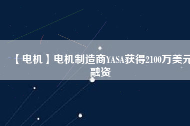 【電機(jī)】電機(jī)制造商YASA獲得2100萬(wàn)美元融資
          