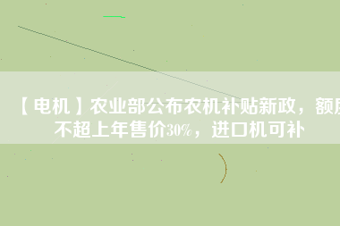 【電機】農(nóng)業(yè)部公布農(nóng)機補貼新政，額度不超上年售價30%，進口機可補
          