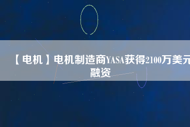 【電機(jī)】電機(jī)制造商YASA獲得2100萬(wàn)美元融資
          