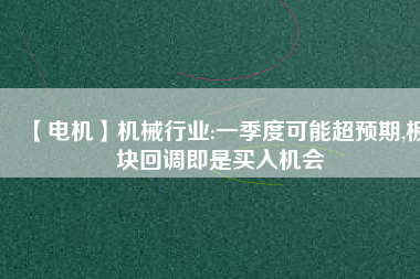 【電機(jī)】機(jī)械行業(yè):一季度可能超預(yù)期,板塊回調(diào)即是買(mǎi)入機(jī)會(huì)
          