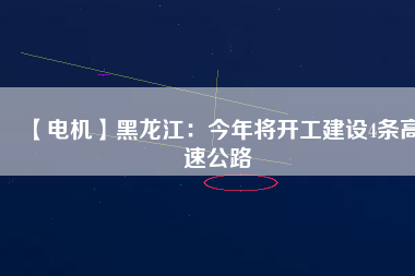 【電機(jī)】黑龍江：今年將開工建設(shè)4條高速公路
          