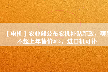 【電機】農(nóng)業(yè)部公布農(nóng)機補貼新政，額度不超上年售價30%，進口機可補
          